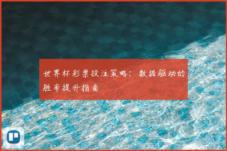 世界杯彩票投注策略：数据驱动的胜率提升指南