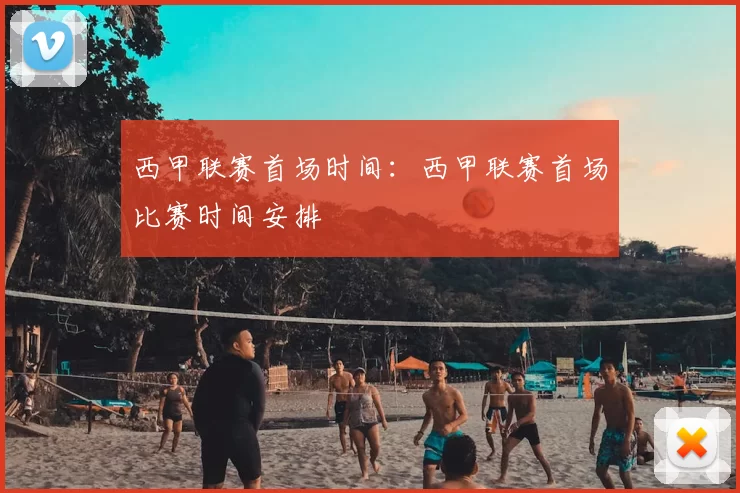 西甲联赛首场时间：西甲联赛首场比赛时间安排