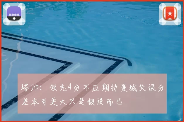 塔帅：领先4分不应期待曼城失误分差本可更大只是假设而已
