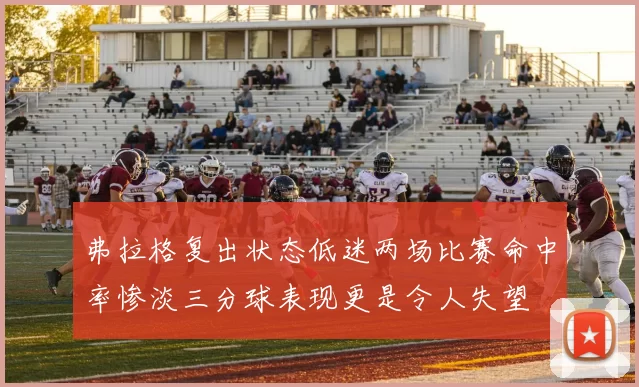 弗拉格复出状态低迷两场比赛命中率惨淡三分球表现更是令人失望