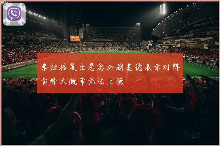 弗拉格复出悬念加剧基德表示对阵黄蜂大概率无法上场