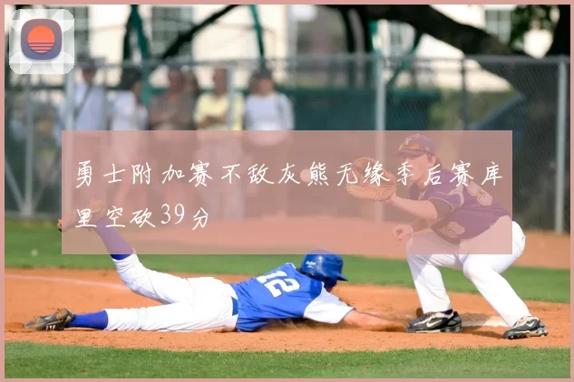 勇士附加赛不敌灰熊无缘季后赛库里空砍39分