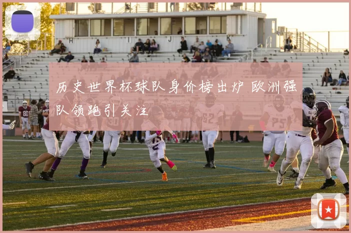 历史世界杯球队身价榜出炉 欧洲强队领跑引关注
