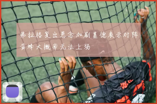 弗拉格复出悬念加剧基德表示对阵黄蜂大概率无法上场