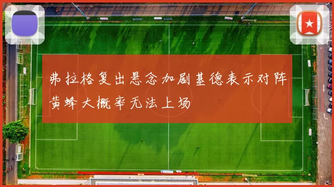 弗拉格复出悬念加剧基德表示对阵黄蜂大概率无法上场