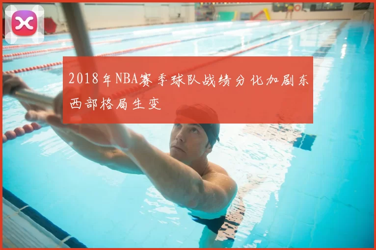 2018年NBA赛季球队战绩分化加剧东西部格局生变