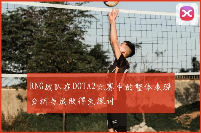 RNG战队在DOTA2比赛中的整体表现分析与成败得失探讨