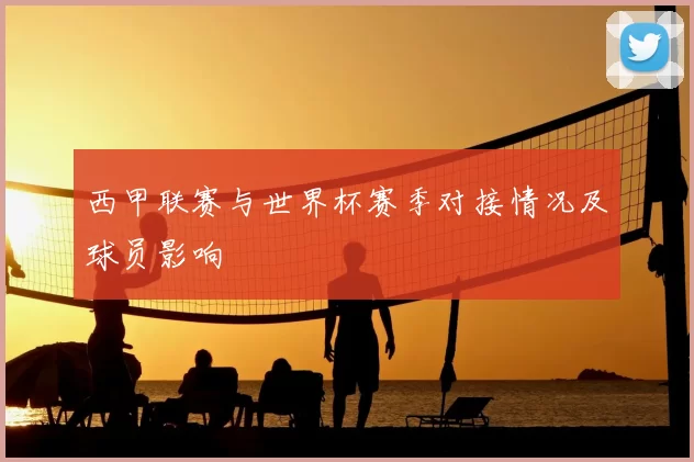 西甲联赛与世界杯赛季对接情况及球员影响