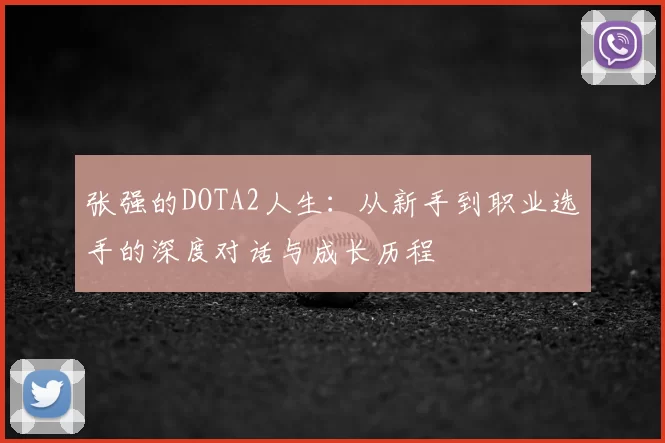 张强的DOTA2人生:从新手到职业选手的深度对话与成长历程