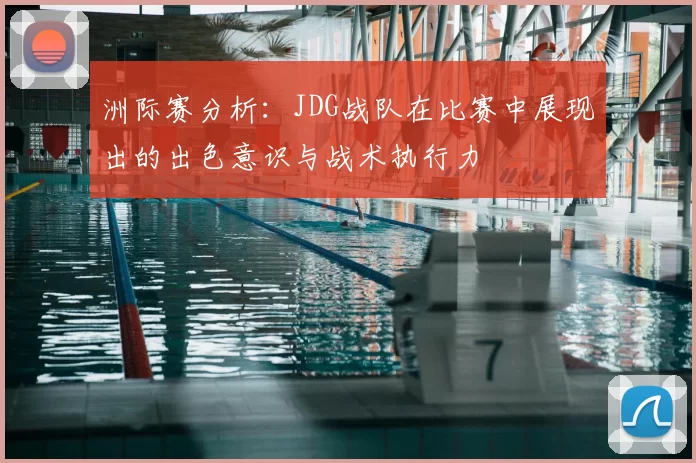 洲际赛分析：JDG战队在比赛中展现出的出色意识与战术执行力