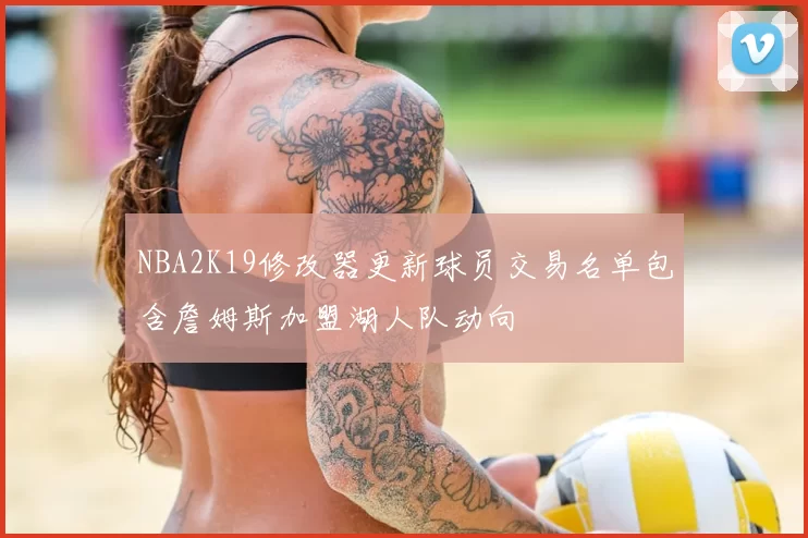 NBA2K19修改器更新球员交易名单包含詹姆斯加盟湖人队动向