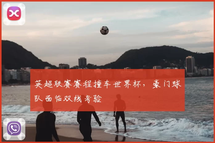 英超联赛赛程撞车世界杯，豪门球队面临双线考验