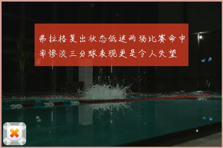 弗拉格复出状态低迷两场比赛命中率惨淡三分球表现更是令人失望