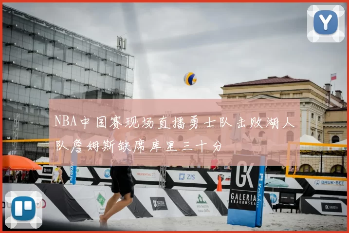 NBA中国赛现场直播勇士队击败湖人队詹姆斯缺席库里三十分