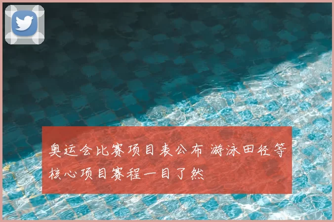 奥运会比赛项目表公布 游泳田径等核心项目赛程一目了然