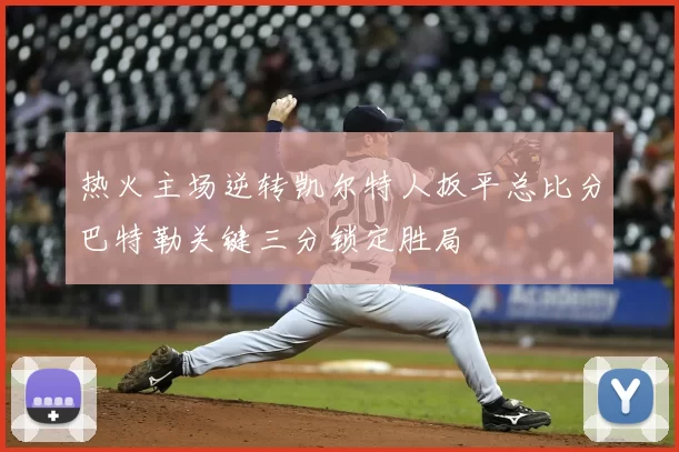 热火主场逆转凯尔特人扳平总比分巴特勒关键三分锁定胜局