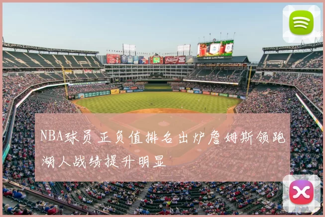 NBA球员正负值排名出炉詹姆斯领跑湖人战绩提升明显