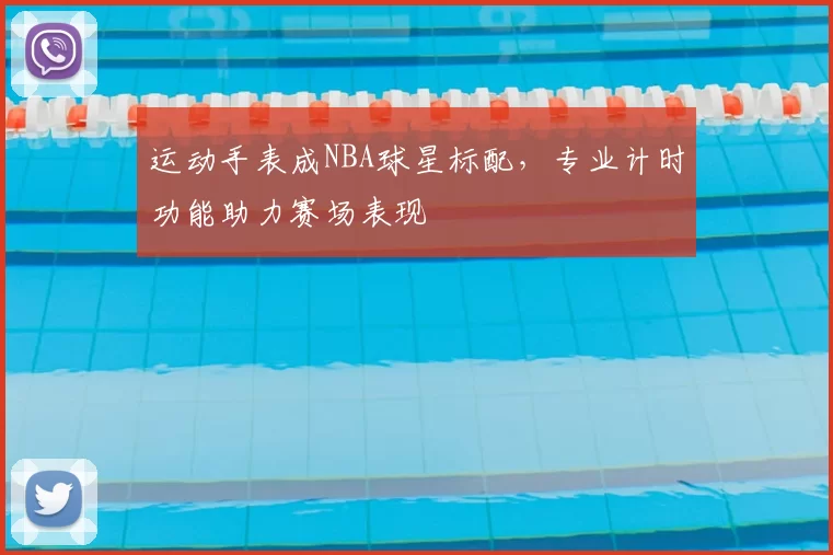 运动手表成NBA球星标配，专业计时功能助力赛场表现