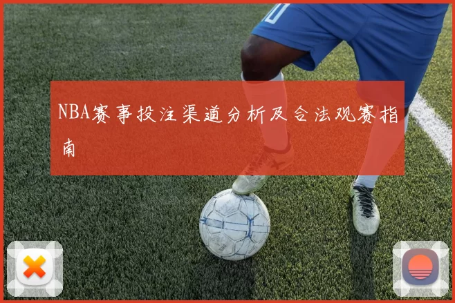 NBA赛事投注渠道分析及合法观赛指南