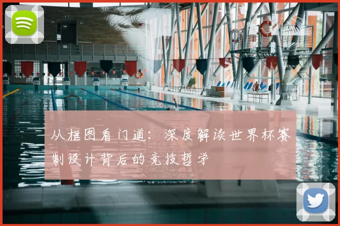 从框图看门道:深度解读世界杯赛制设计背后的竞技哲学