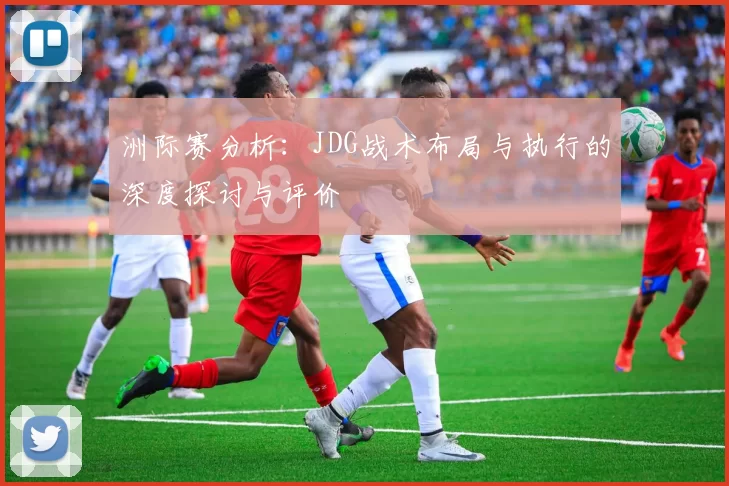 洲际赛分析：JDG战术布局与执行的深度探讨与评价