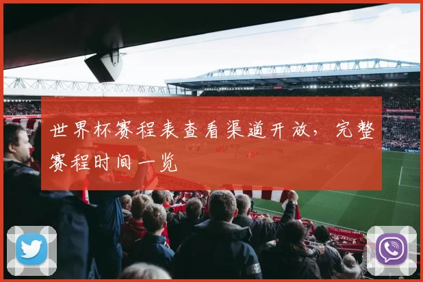 世界杯赛程表查看渠道开放,完整赛程时间一览