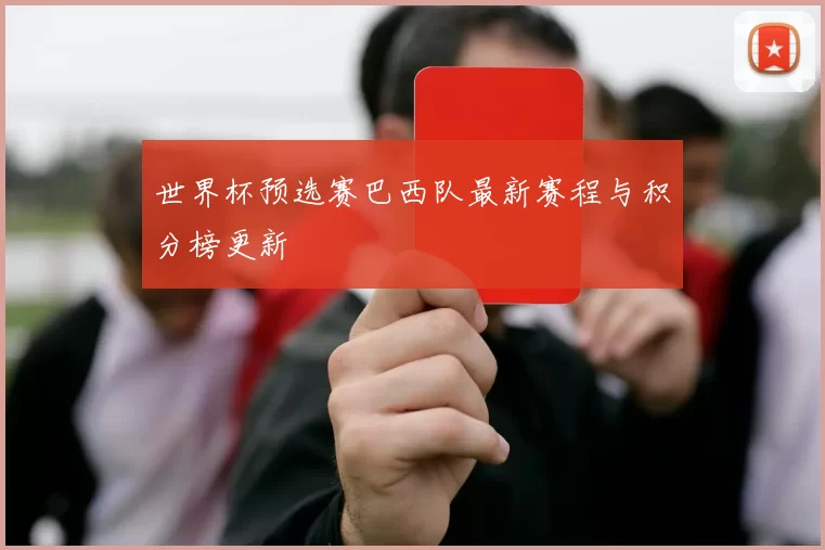 世界杯预选赛巴西队最新赛程与积分榜更新
