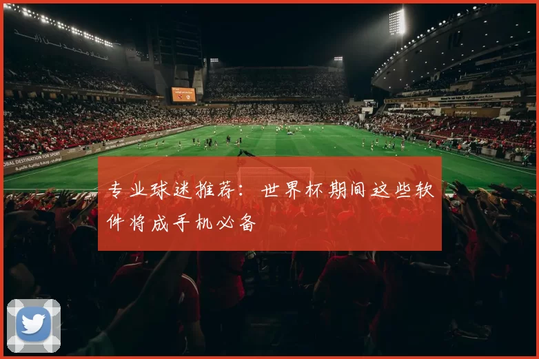 专业球迷推荐：世界杯期间这些软件将成手机必备