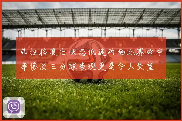 弗拉格复出状态低迷两场比赛命中率惨淡三分球表现更是令人失望