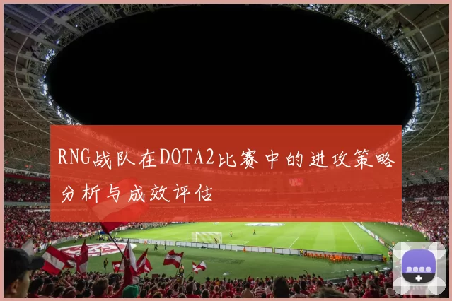 RNG战队在DOTA2比赛中的进攻策略分析与成效评估