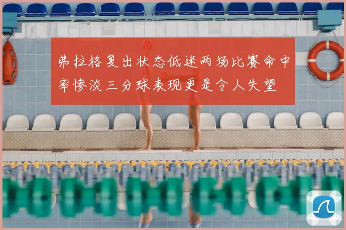弗拉格复出状态低迷两场比赛命中率惨淡三分球表现更是令人失望