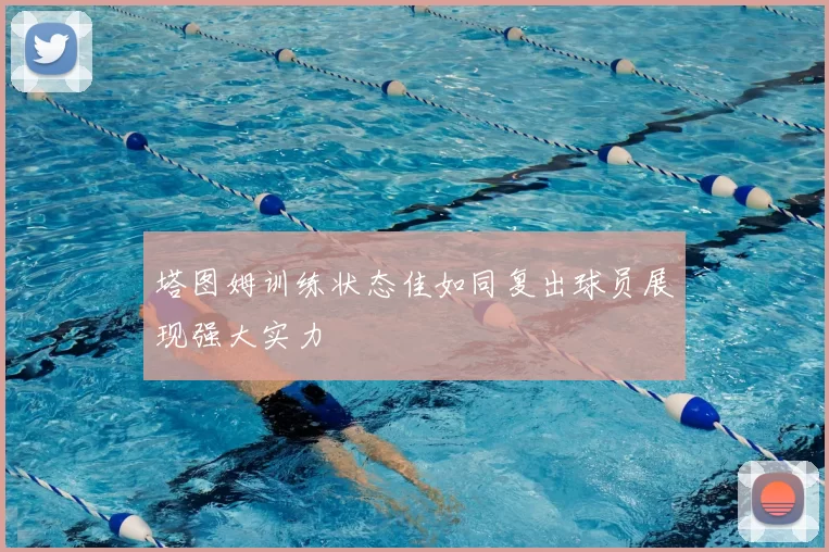 塔图姆训练状态佳如同复出球员展现强大实力