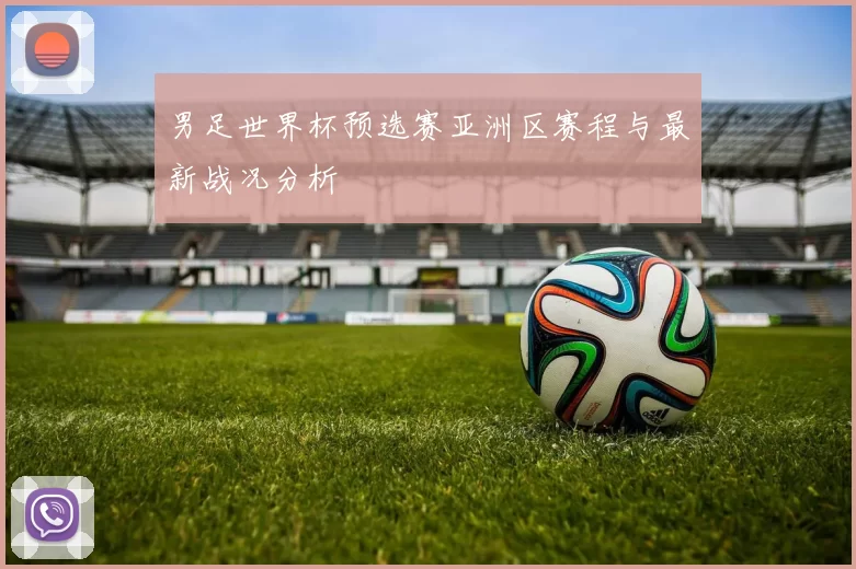 男足世界杯预选赛亚洲区赛程与最新战况分析