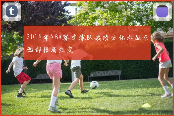 2018年NBA赛季球队战绩分化加剧东西部格局生变