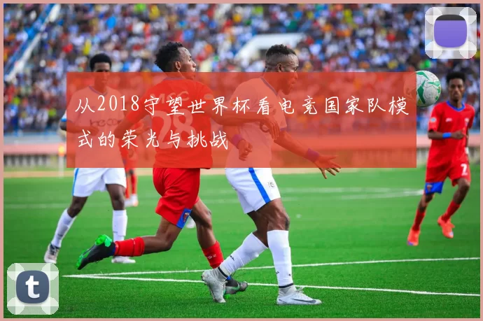 从2018守望世界杯看电竞国家队模式的荣光与挑战
