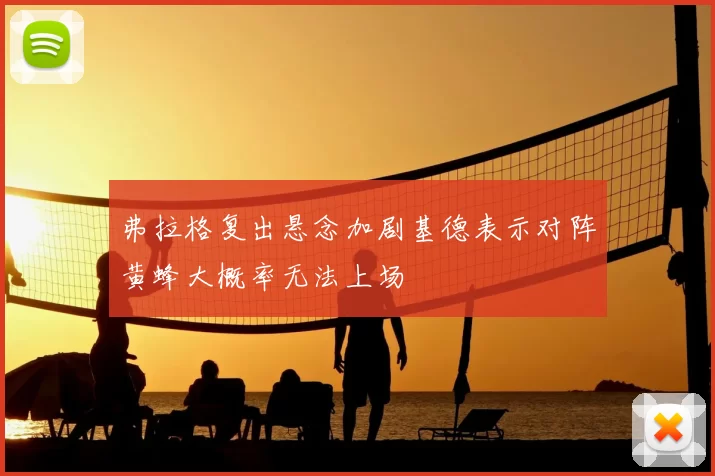弗拉格复出悬念加剧基德表示对阵黄蜂大概率无法上场