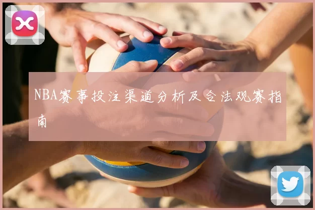 NBA赛事投注渠道分析及合法观赛指南