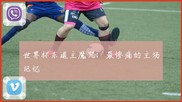 世界杯东道主魔咒:最惨痛的主场记忆