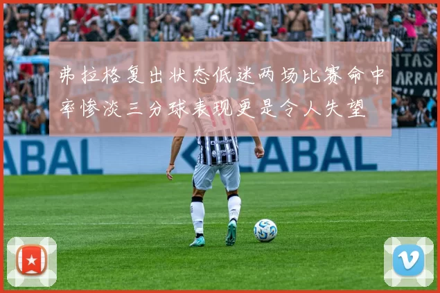 弗拉格复出状态低迷两场比赛命中率惨淡三分球表现更是令人失望