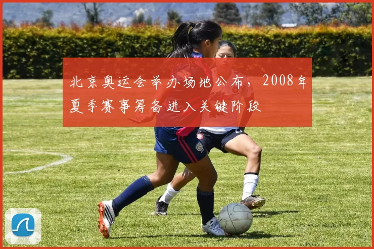 北京奥运会举办场地公布,2008年夏季赛事筹备进入关键阶段