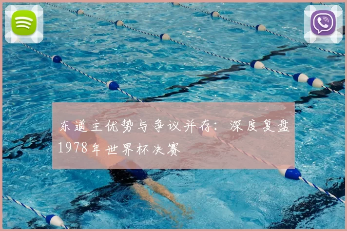 东道主优势与争议并存:深度复盘1978年世界杯决赛