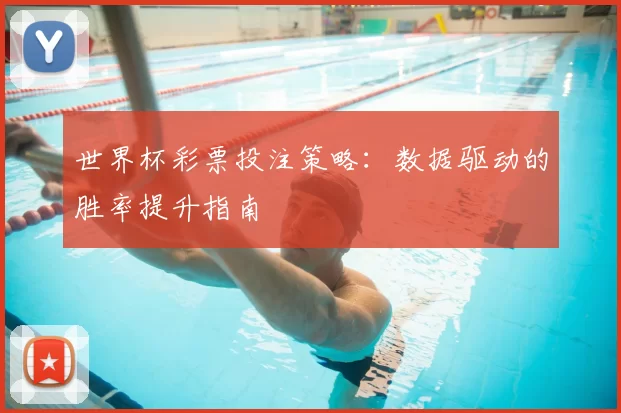 世界杯彩票投注策略:数据驱动的胜率提升指南
