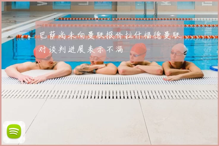 巴萨尚未向曼联报价拉什福德曼联对谈判进展表示不满