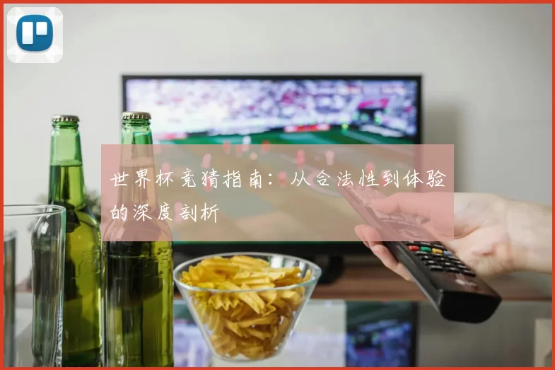 世界杯竞猜指南:从合法性到体验的深度剖析