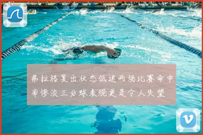弗拉格复出状态低迷两场比赛命中率惨淡三分球表现更是令人失望