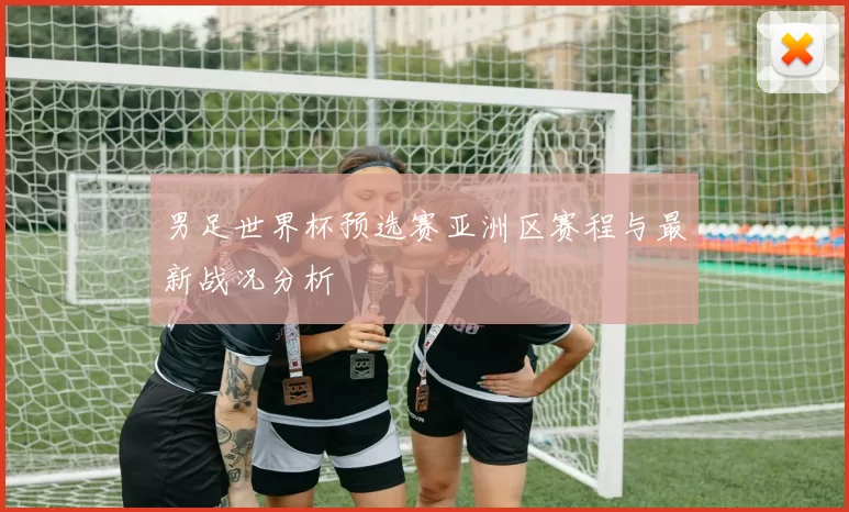 男足世界杯预选赛亚洲区赛程与最新战况分析
