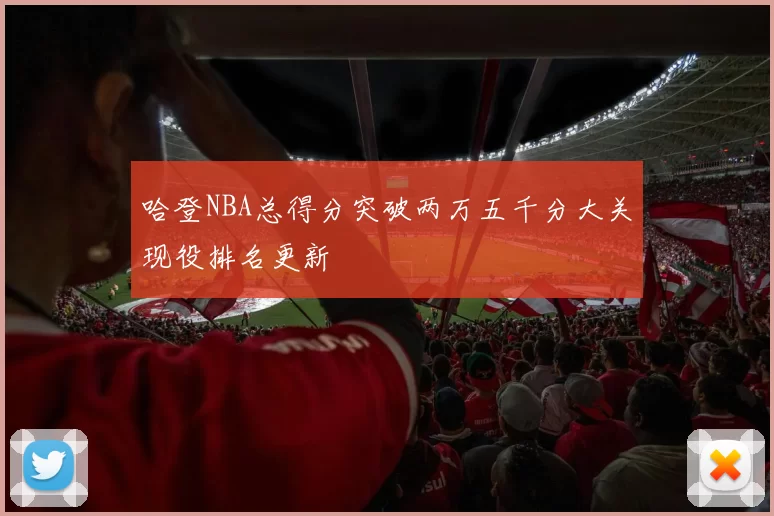 哈登NBA总得分突破两万五千分大关现役排名更新