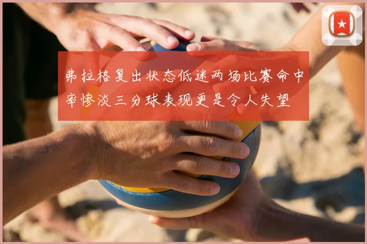 弗拉格复出状态低迷两场比赛命中率惨淡三分球表现更是令人失望