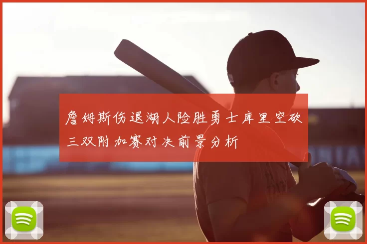 詹姆斯伤退湖人险胜勇士库里空砍三双附加赛对决前景分析