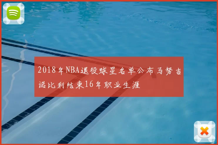 2018年NBA退役球星名单公布马努吉诺比利结束16年职业生涯